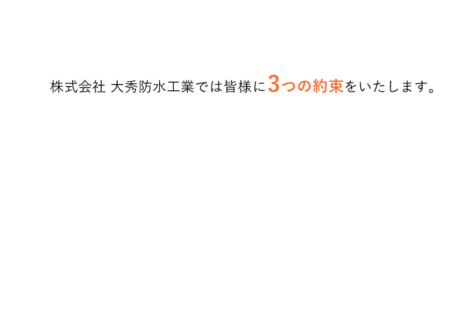 株式会社　大秀防水工業では皆様に3つの約束をいたします。